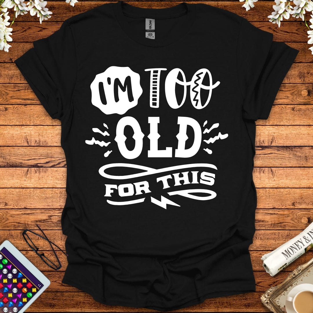 I'm Too Old For This T-Shirt