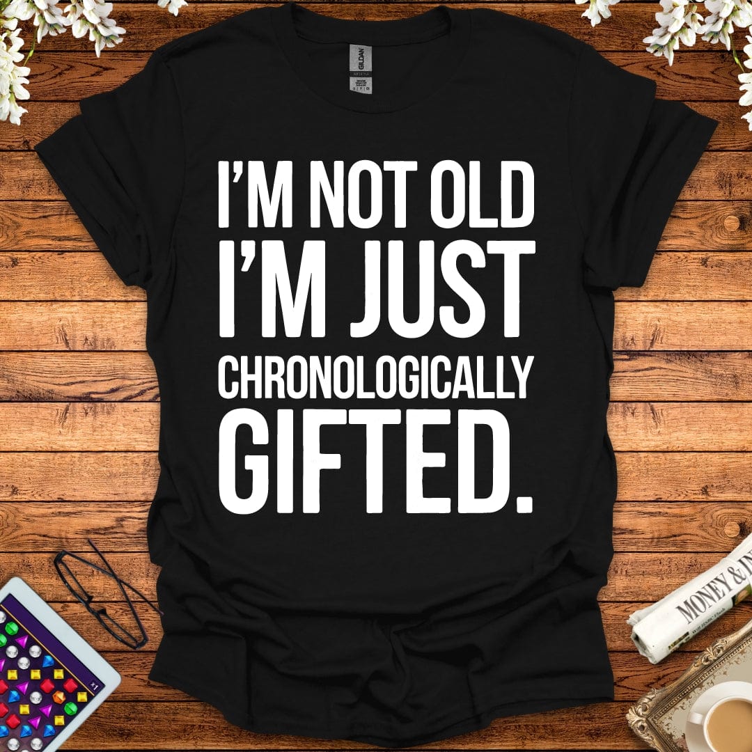 I'm Not Old, I'm Just Chronologically Gifted T-Shirt