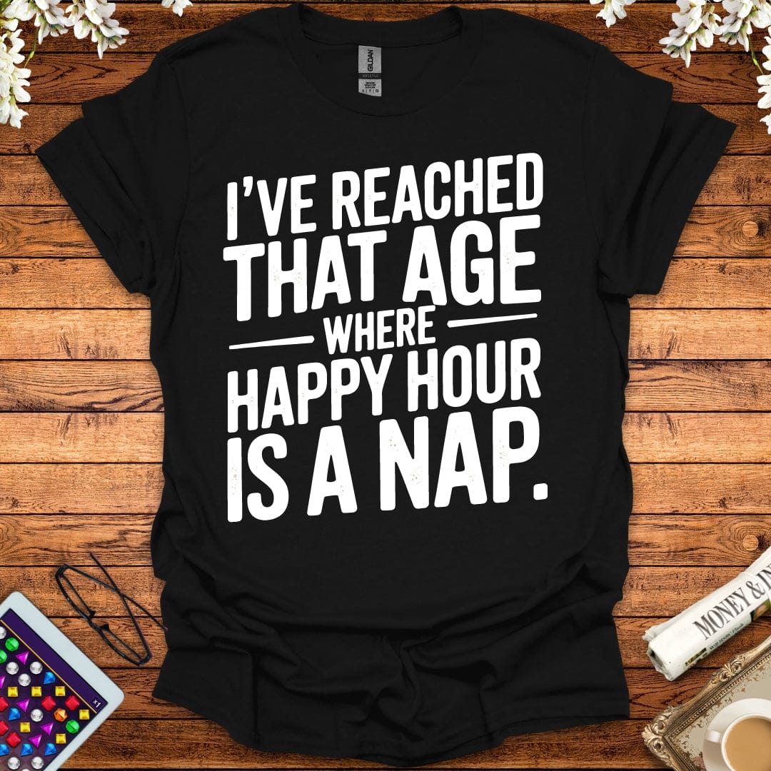 I've Reached That Age Where Happy Hour Is A Nap T-Shirt