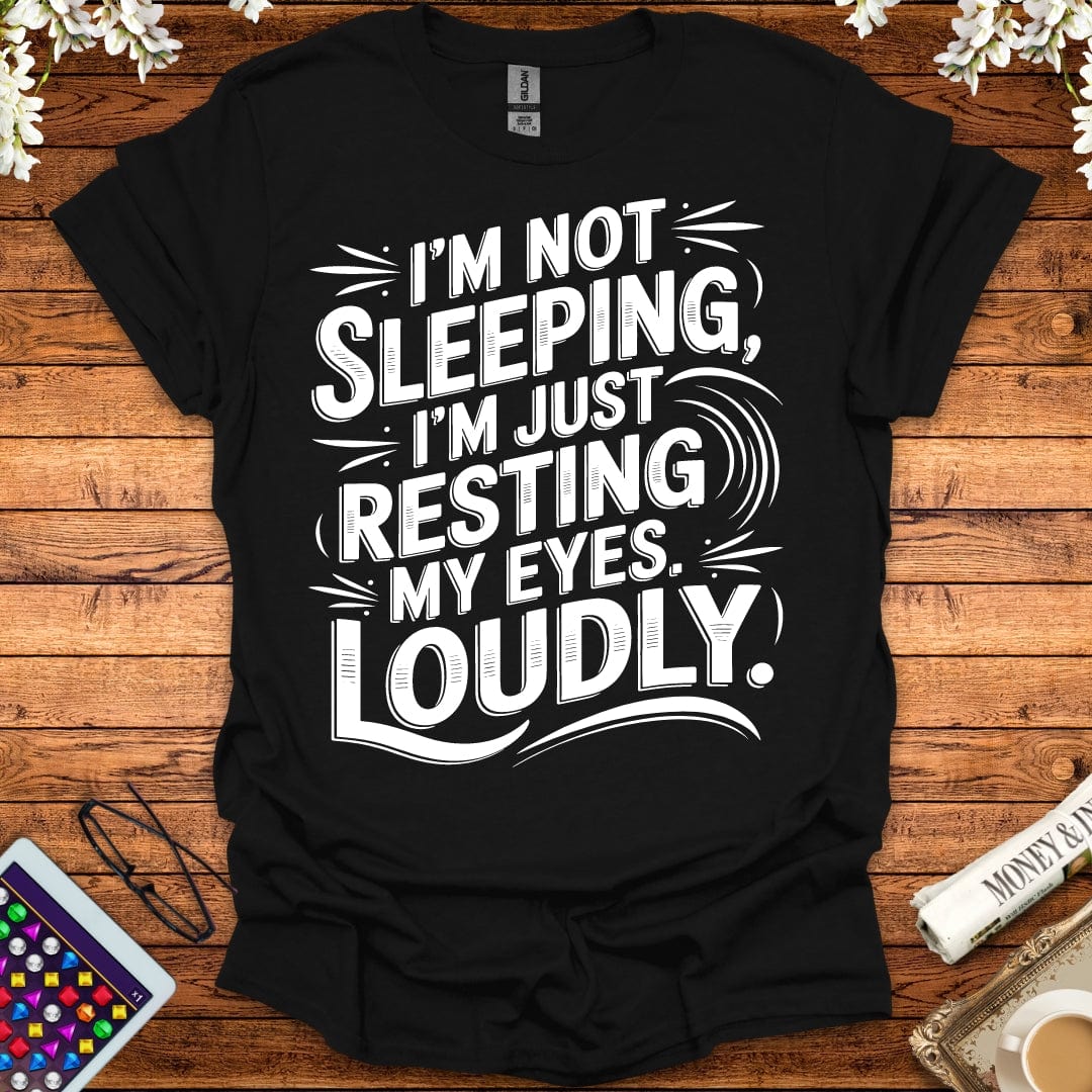 I'm Not Sleeping, I'm Just Resting My Eyes Loudly T-Shirt