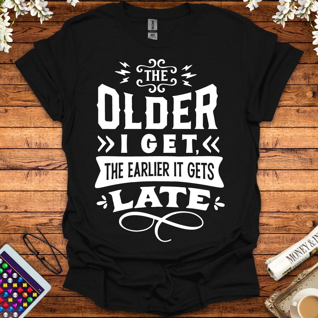 The Older I Get, The Earlier It Gets Late T-Shirt