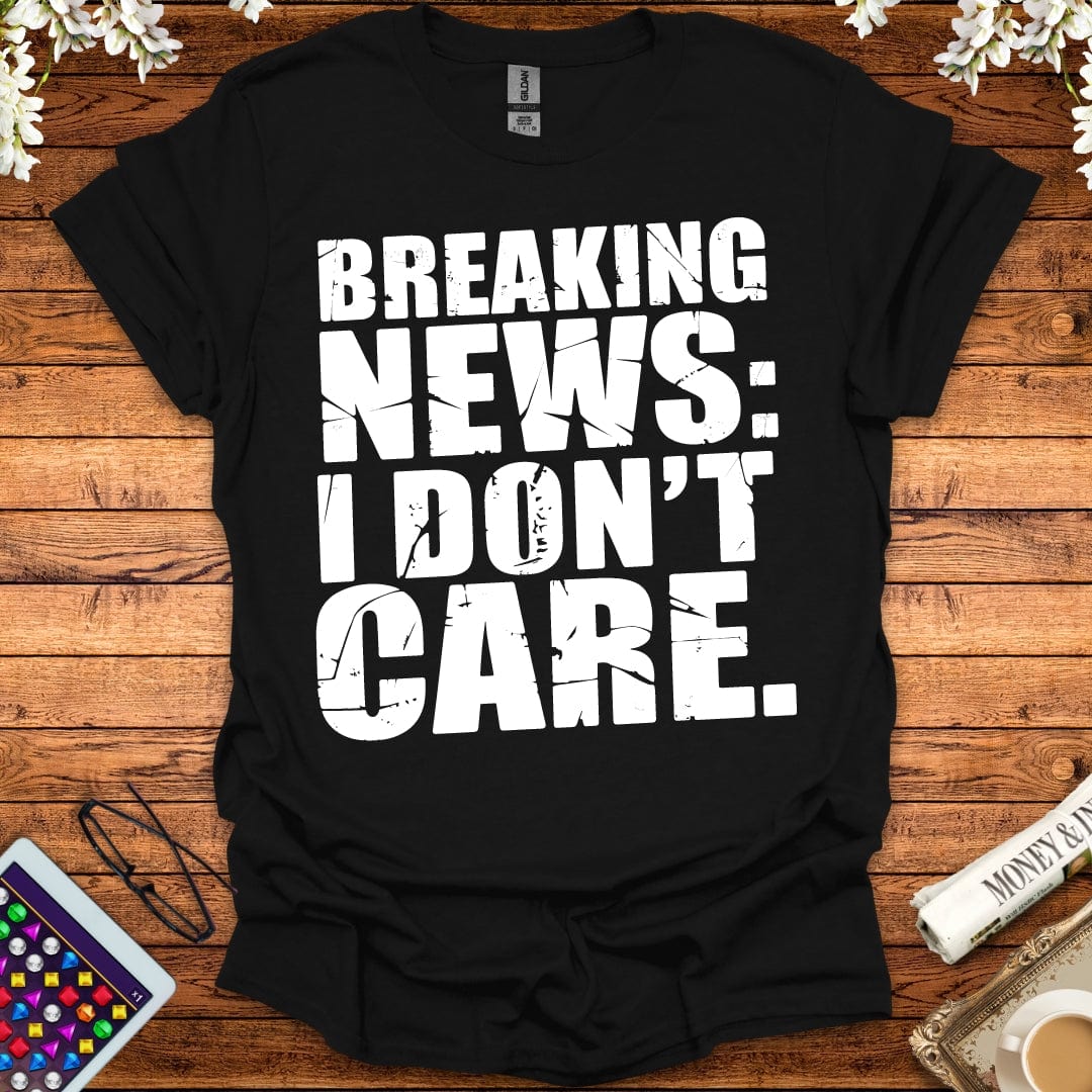 Breaking News: I Don't Care T-Shirt