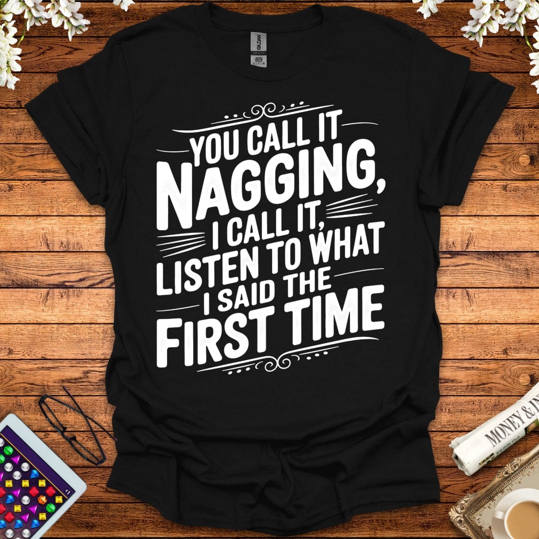 You Call It Nagging, I Call It Listen To What I Said The First Time T-Shirt