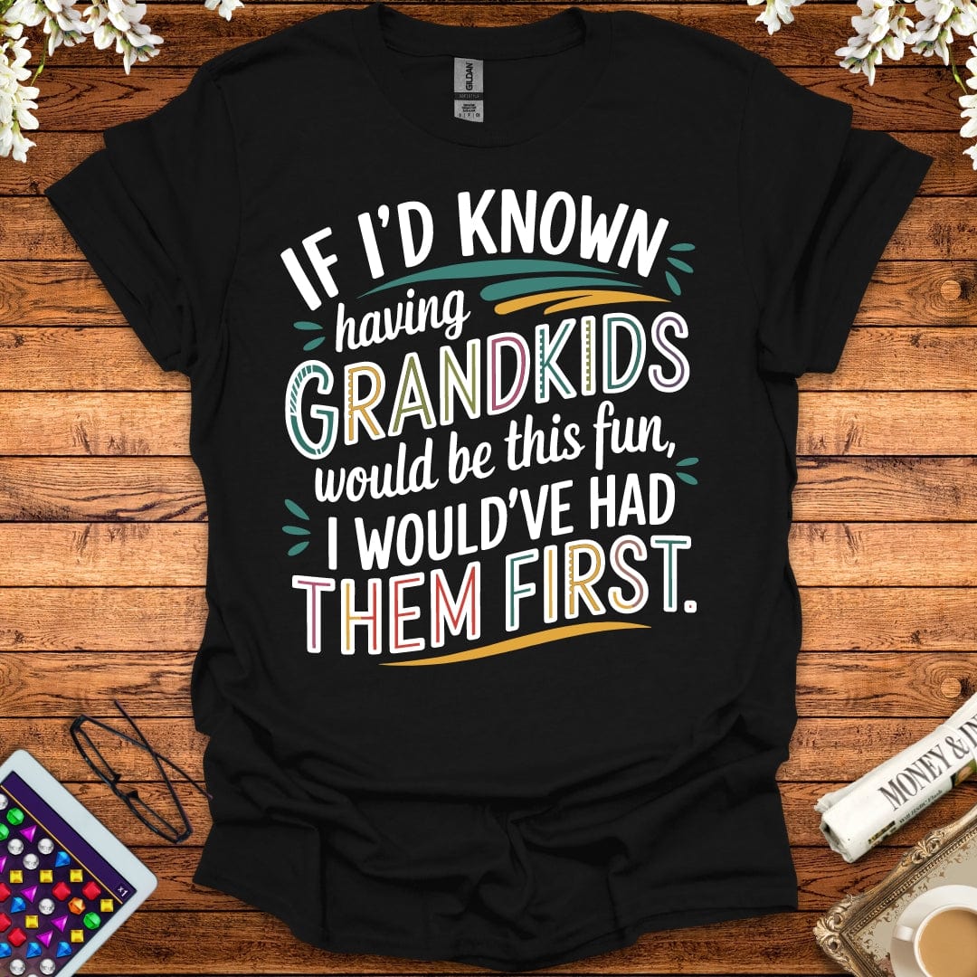 If I'd Known Having Grandkids Would Be This Fun, I Would've Had Them First T-Shirt