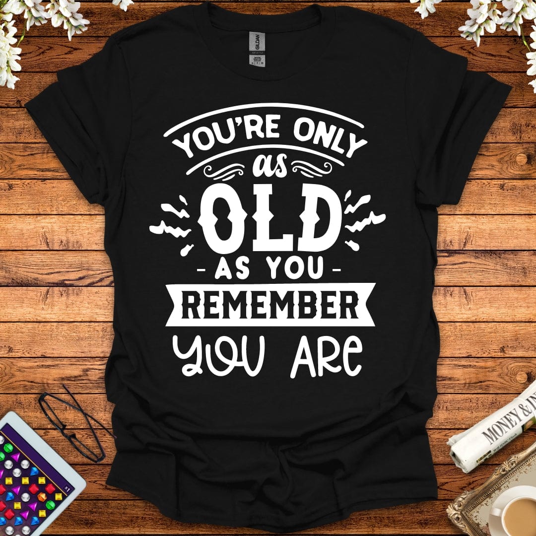 You're Only As Old As You Remember You Are T-Shirt