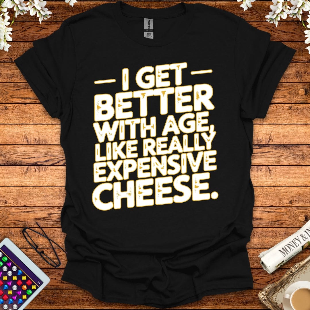 I Get Better With Age Like Really Expensive Cheese T-Shirt