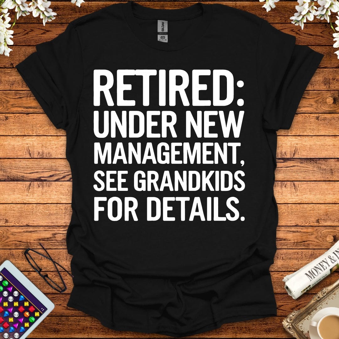 Retired: Under New Management, See Grandkids For Details T-Shirt