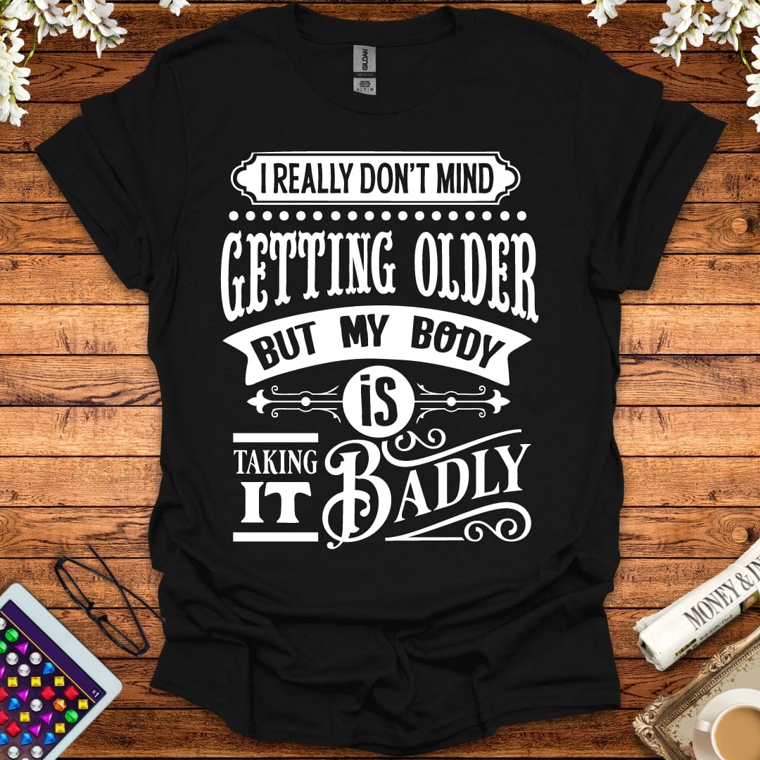 I Don't Mind Getting Older, But My Body Is Taking It Badly T-Shirt