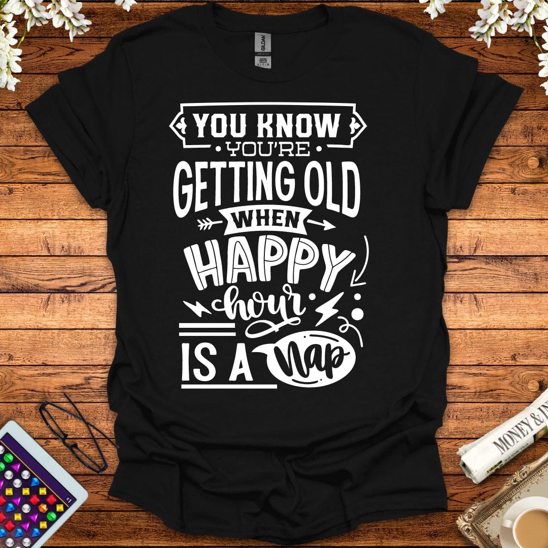 You Know You're Getting Old When Happy Hour Is A Nap T-Shirt