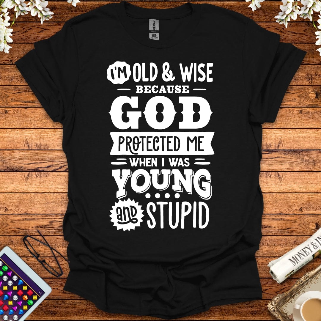 I'm Old And Wise Because God Protected Me When I Was Young & Stupid T-Shirt