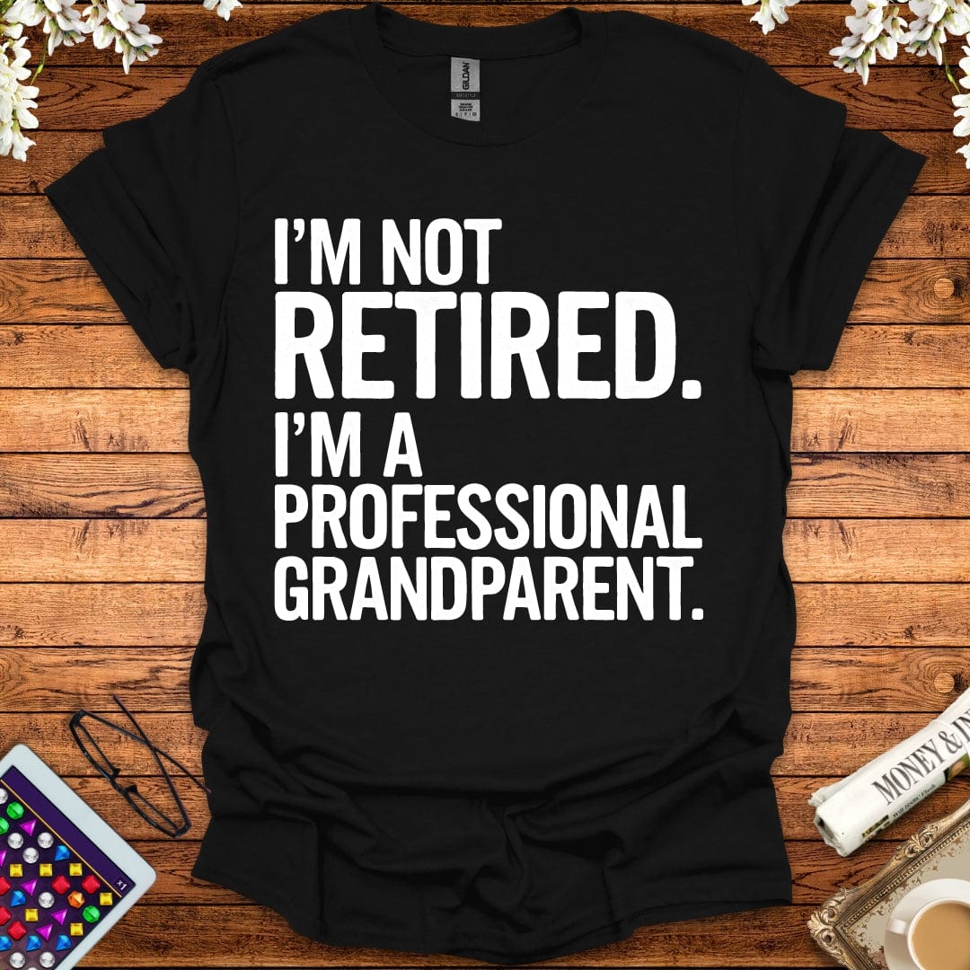 I'm Not Retired, I'm A Professional Grandparent T-Shirt