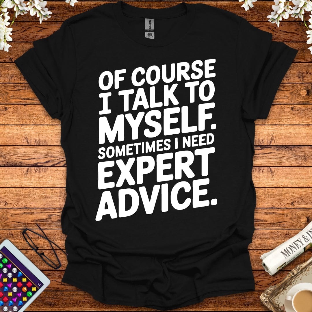 Of Course I Talk To Myself, Sometimes I Need Expert Advice T-Shirt