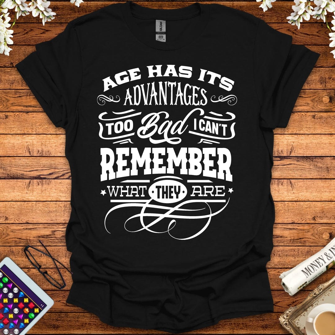 Age Has It's Advantages, Too Bad I Can't Remember What They Are T-Shirt