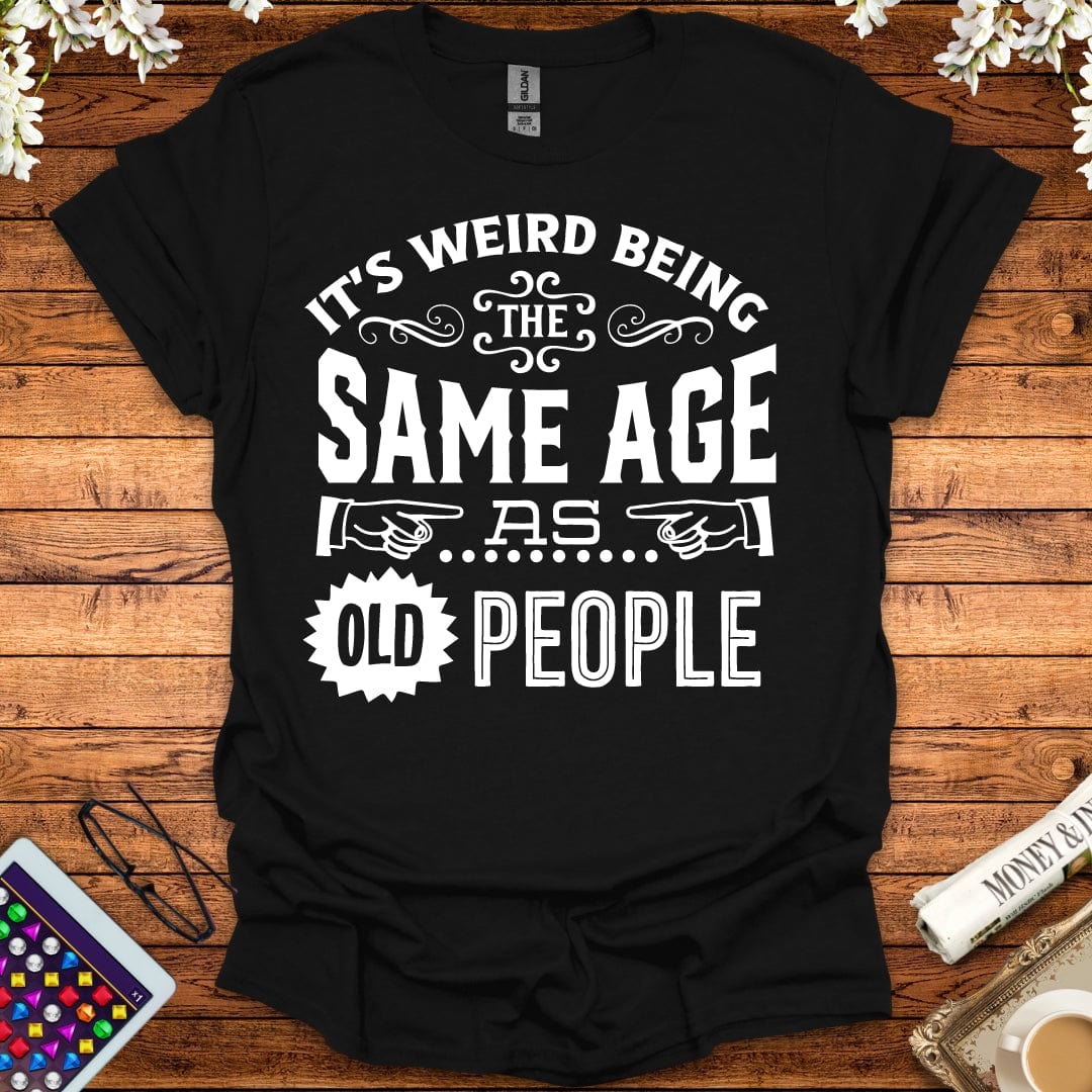 It's Weird Being The Same Age As Old People T-Shirt