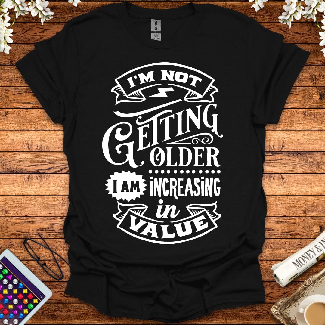 I'm Not Getting Older, I'm Increasing In Value T-Shirt