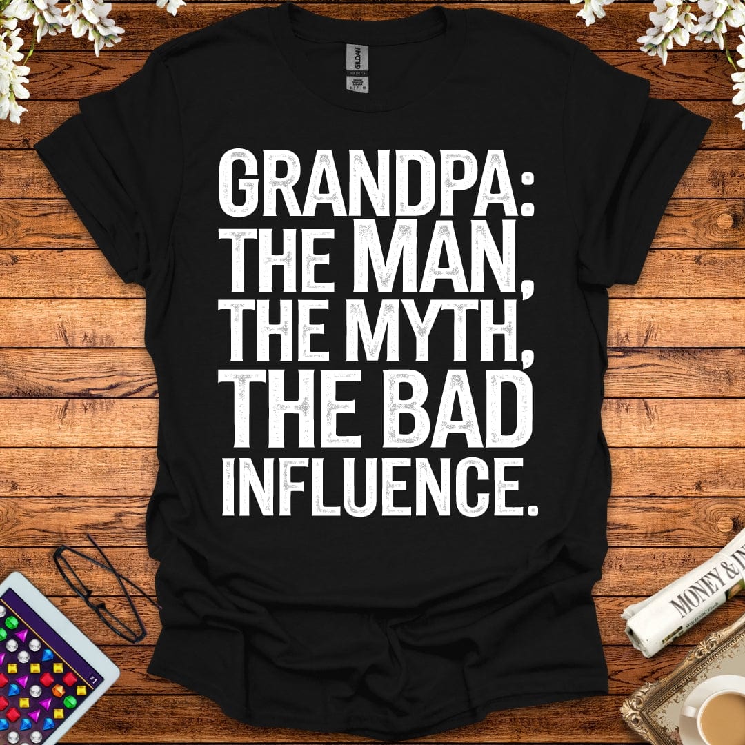 Grandpa: The Man, The Myth, The Bad Influence T-Shirt