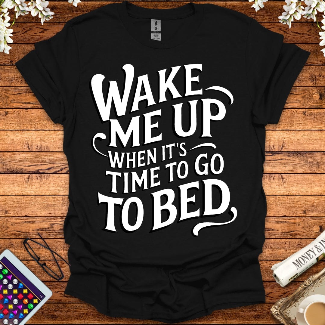 Wake Me Up When It's Time To Go To Bed T-Shirt