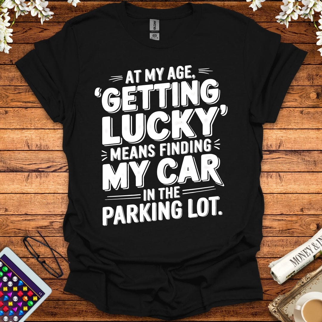 At My Age Getting Lucky Means Finding My Car In The Parking Lot T-Shirt