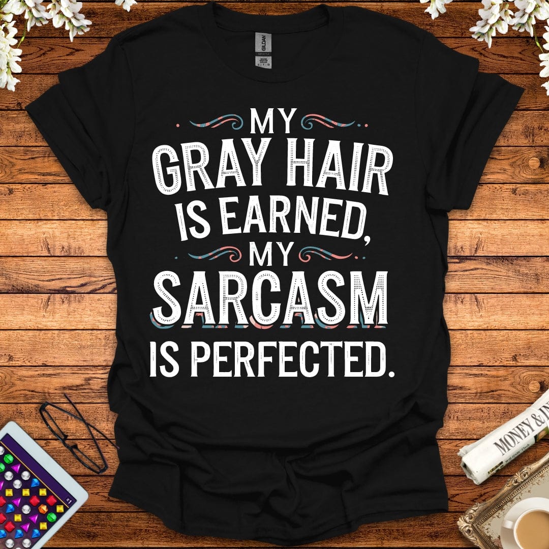 My Gray Hair Is Earned, My Sarcasm Is Perfected T-Shirt