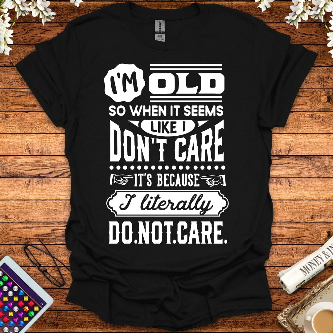 I'm Old So I Literally Don't Care T-Shirt