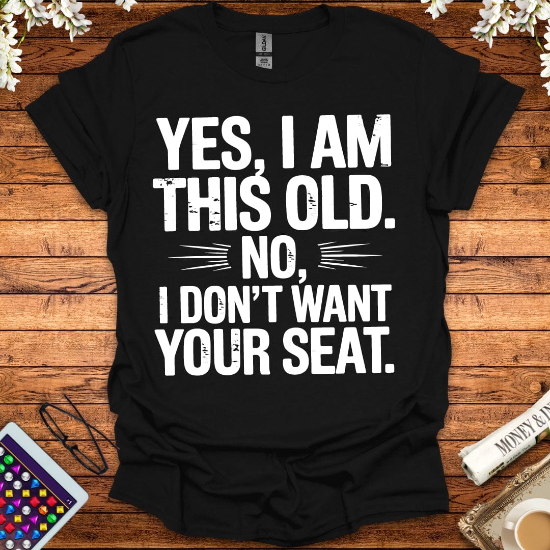 Yes, I Am This Old, No, I Don't Want Your Seat T-Shirt