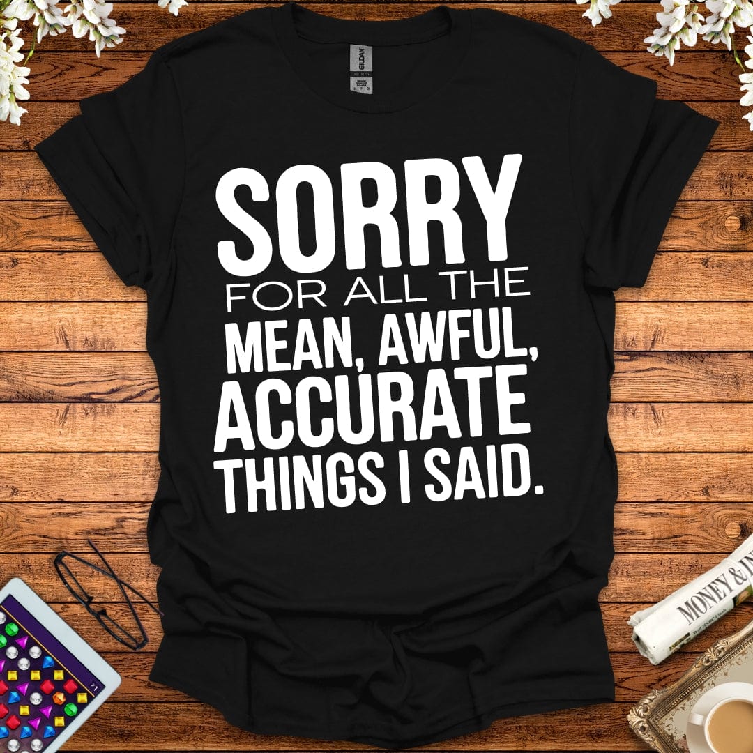 Sorry For All The Mean, Awful, Accurate Things I Said T-Shirt