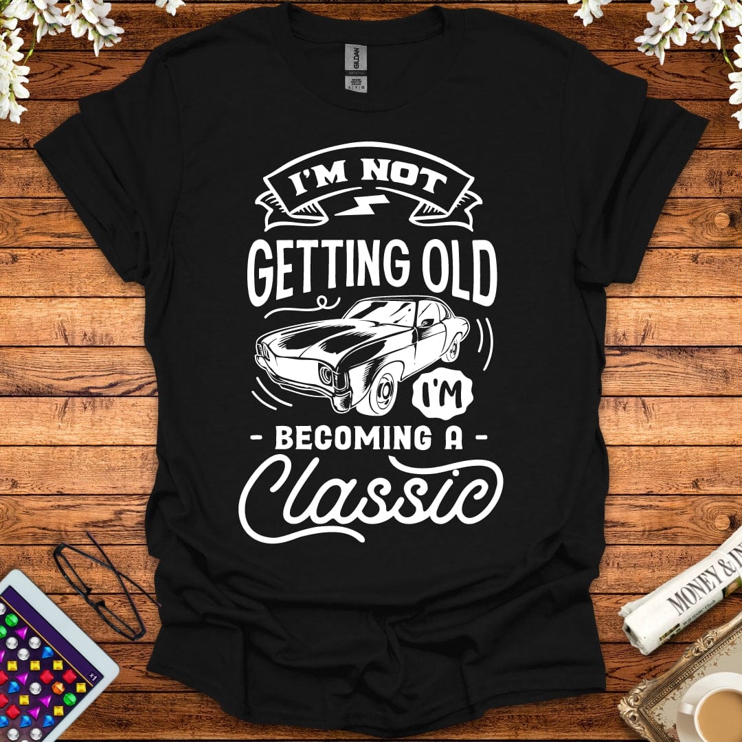 I'm Not Getting Old, I'm Becoming A Classic T-Shirt