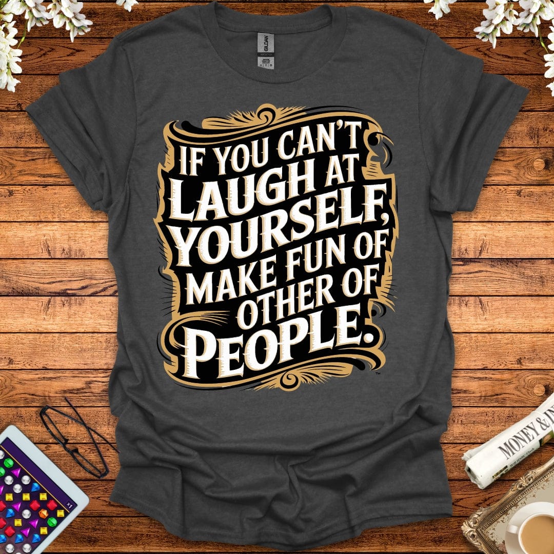 If You Can't Laugh At Yourself, Make Fun Of Other People T-Shirt