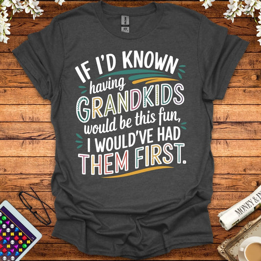 If I'd Known Having Grandkids Would Be This Fun, I Would've Had Them First T-Shirt