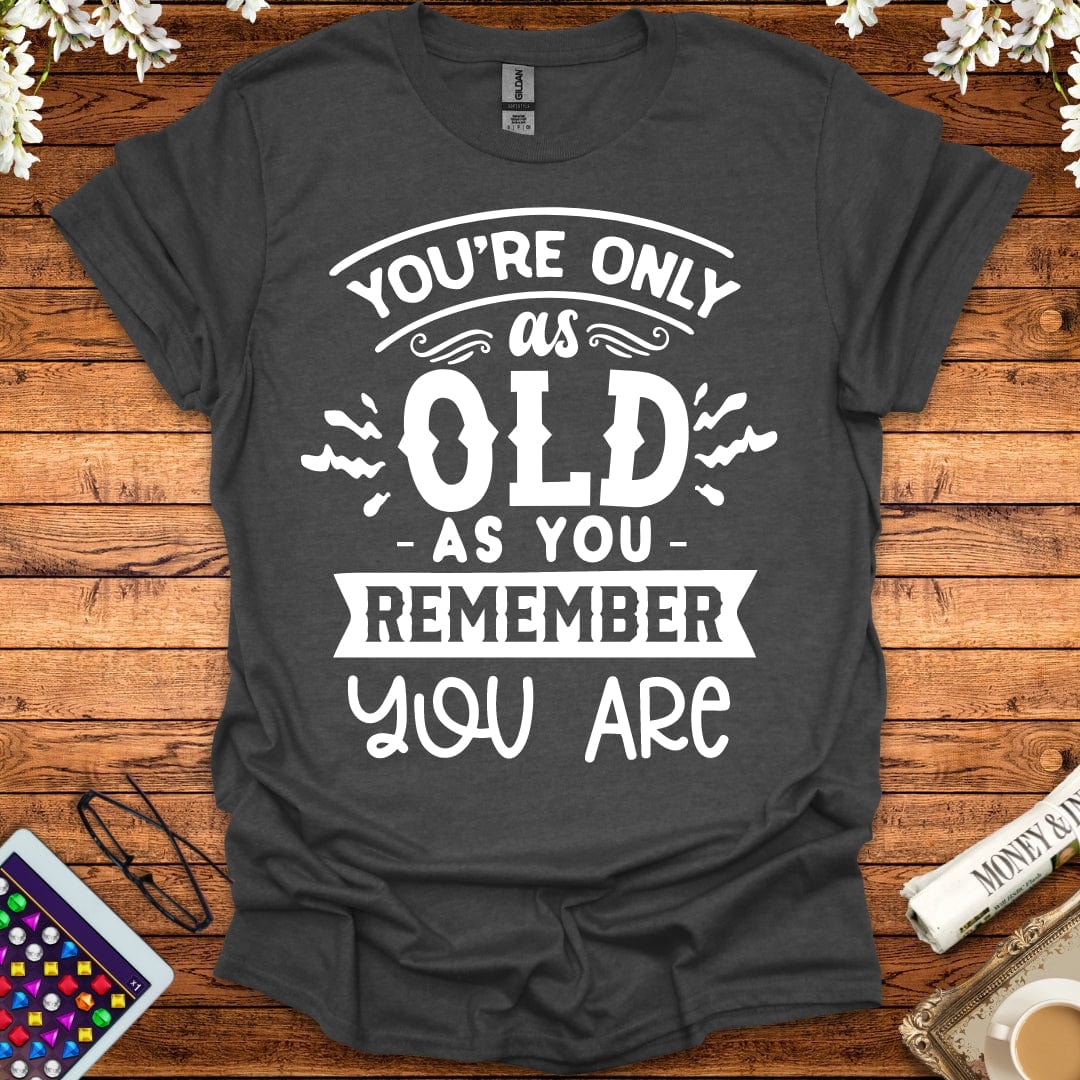 You're Only As Old As You Remember You Are T-Shirt