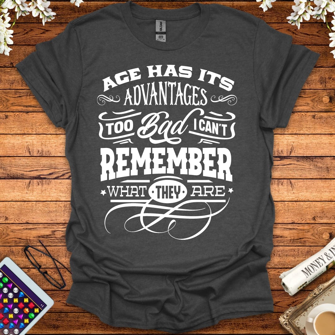 Age Has It's Advantages, Too Bad I Can't Remember What They Are T-Shirt