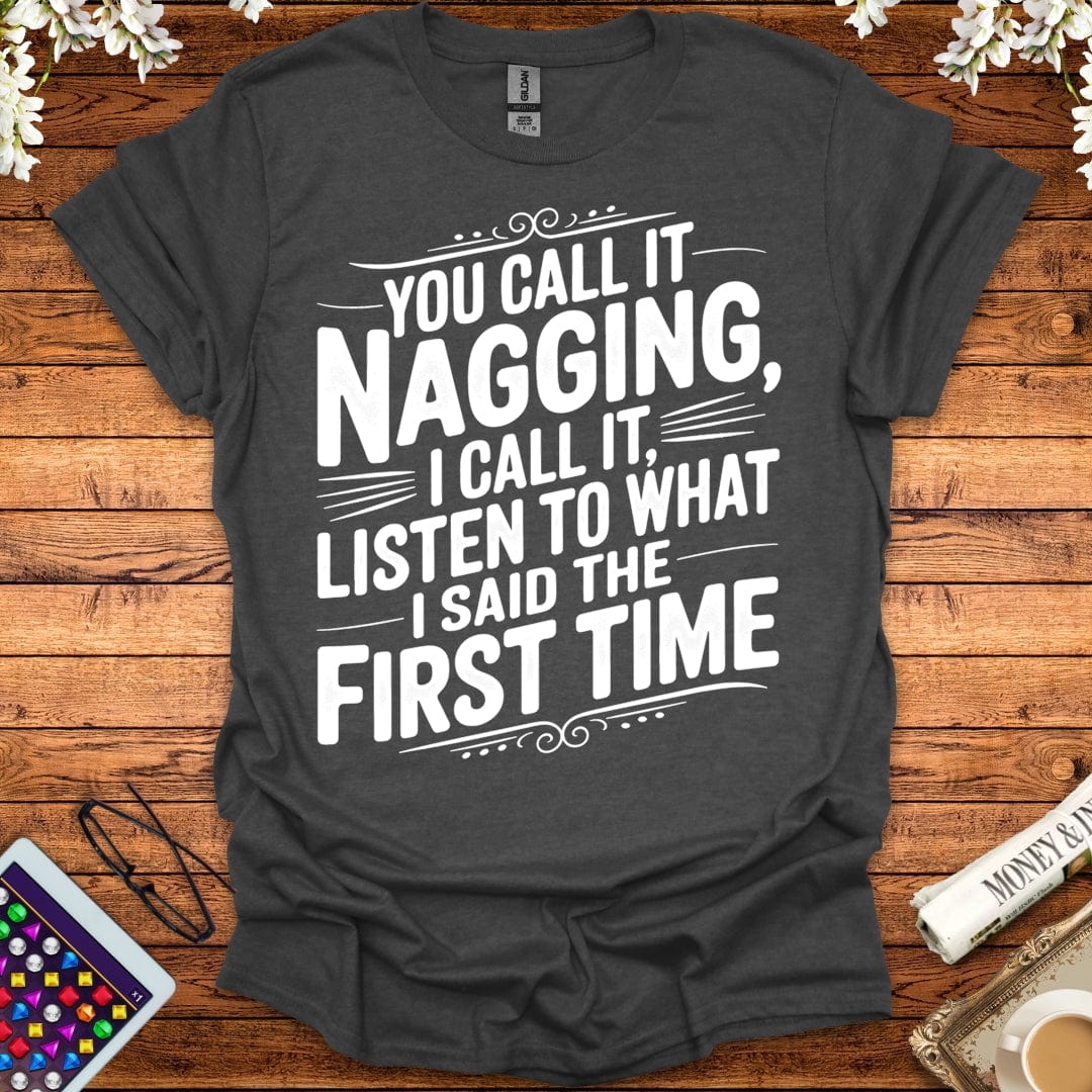 You Call It Nagging, I Call It Listen To What I Said The First Time T-Shirt