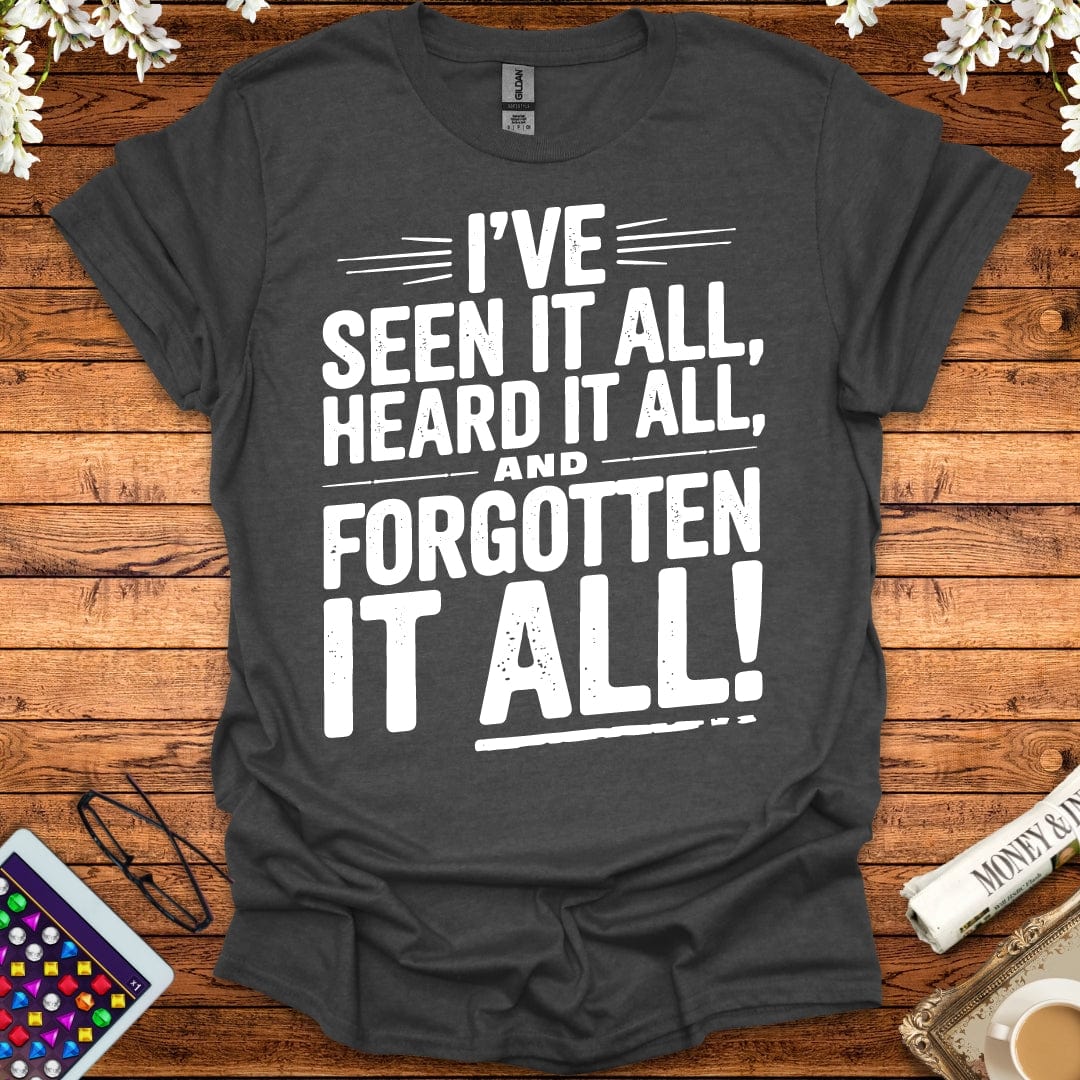 I've Seen It All, Heard It All, And Forgotten It All T-Shirt