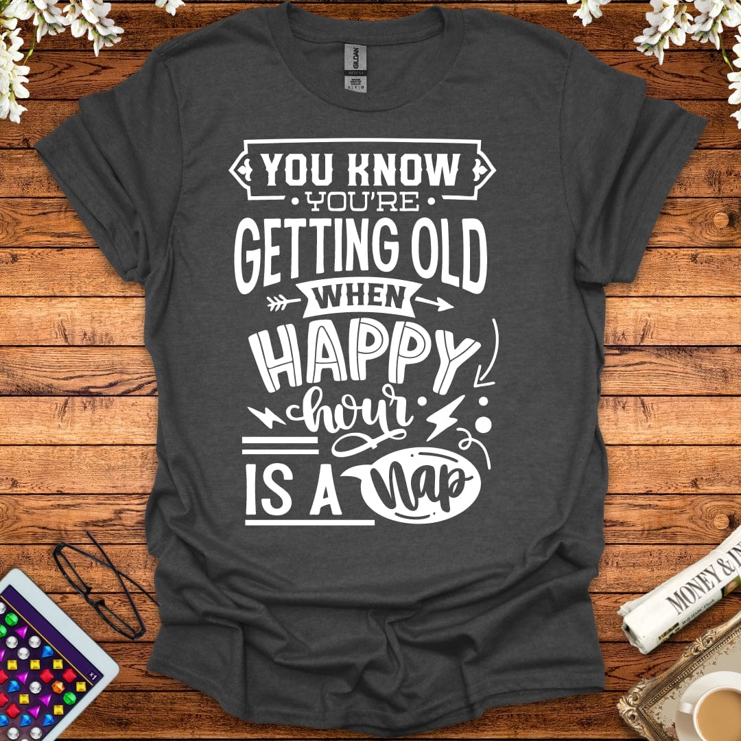 You Know You're Getting Old When Happy Hour Is A Nap T-Shirt