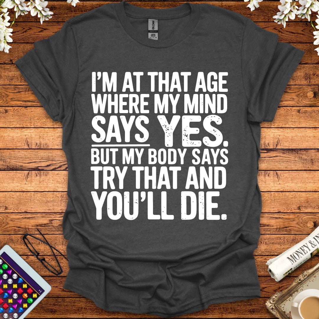 I'm At The Age Where My Mind Says Yes, But My Body Says Try That And You'll D*e T-Shirt