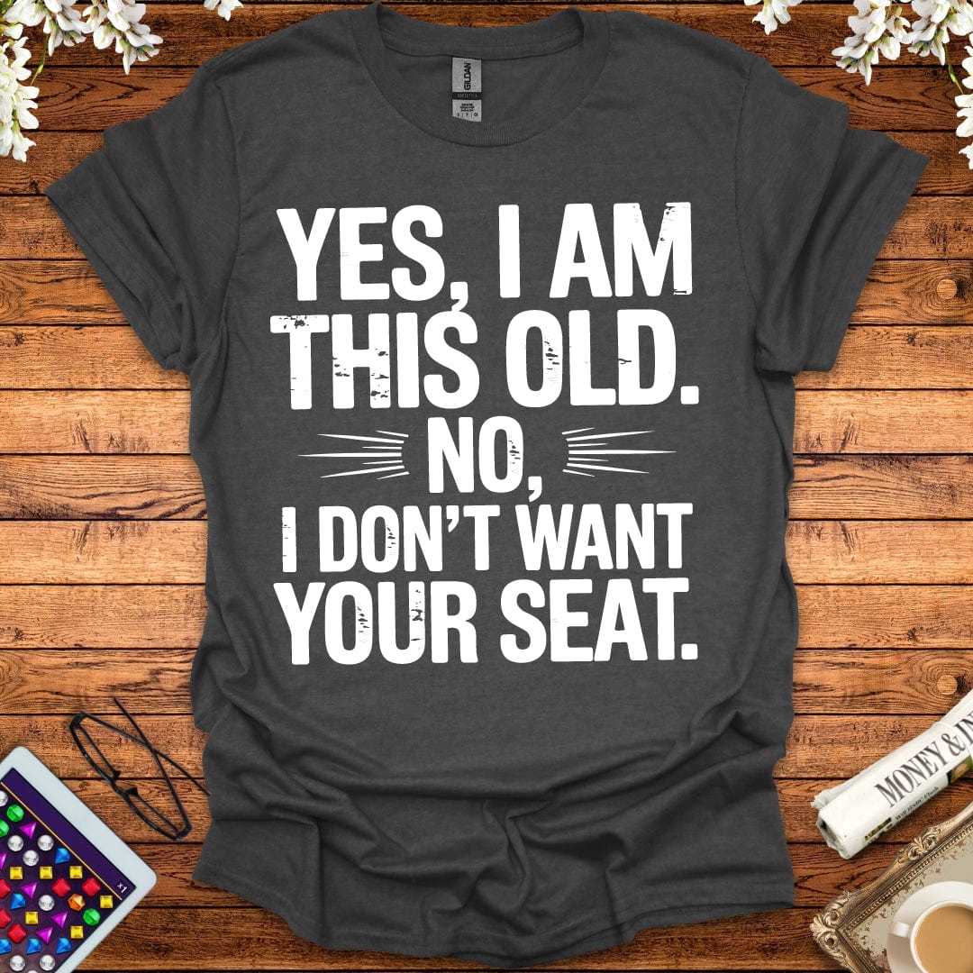 Yes, I Am This Old, No, I Don't Want Your Seat T-Shirt