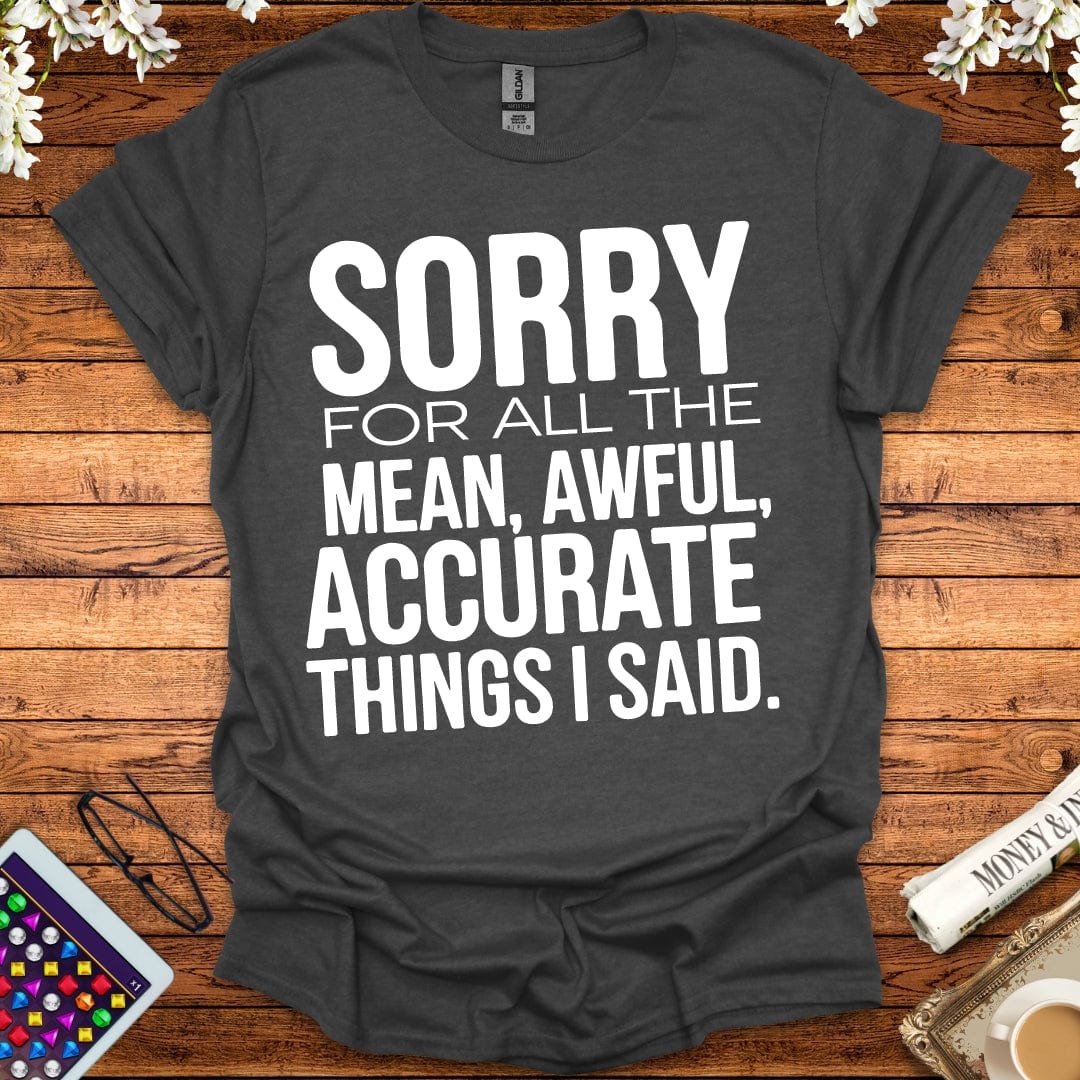 Sorry For All The Mean, Awful, Accurate Things I Said T-Shirt