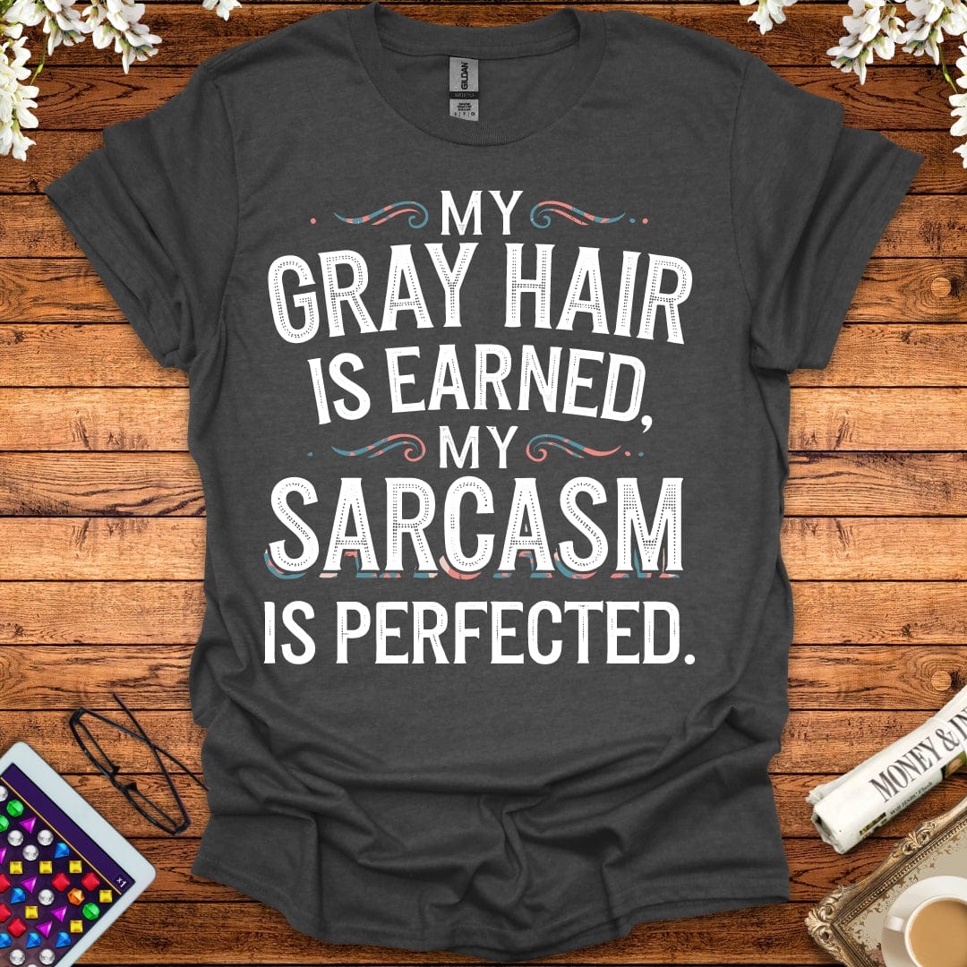 My Gray Hair Is Earned, My Sarcasm Is Perfected T-Shirt