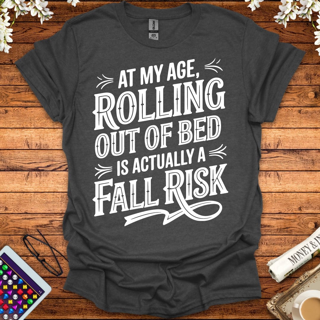 At My Age, Rolling Out Of Bed Is Actually A Fall Risk T-Shirt