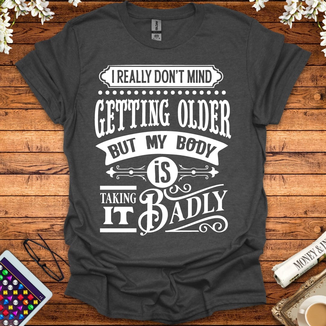 I Don't Mind Getting Older, But My Body Is Taking It Badly T-Shirt