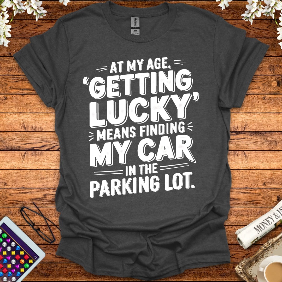 At My Age Getting Lucky Means Finding My Car In The Parking Lot T-Shirt