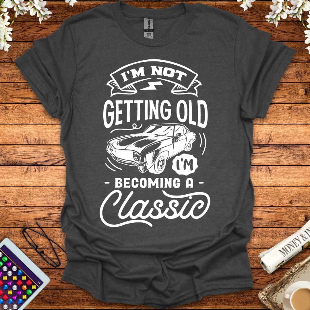 I'm Not Getting Old, I'm Becoming A Classic T-Shirt