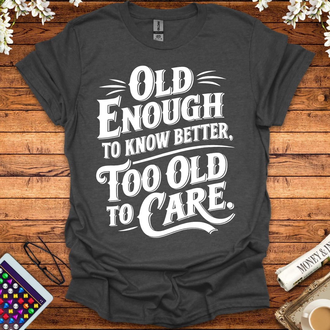 Old Enough To Know Better, Too Old To Care T-Shirt