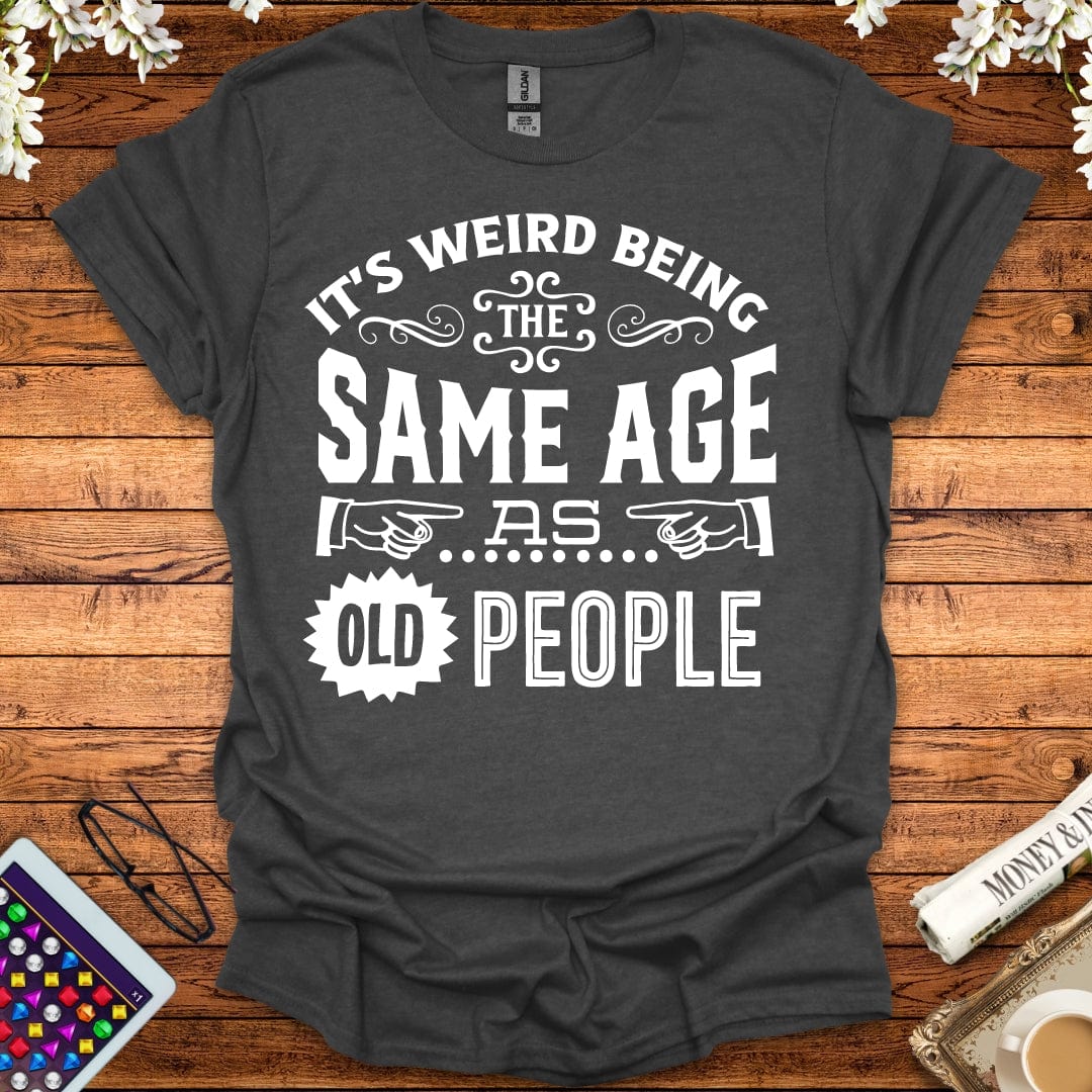 It's Weird Being The Same Age As Old People T-Shirt