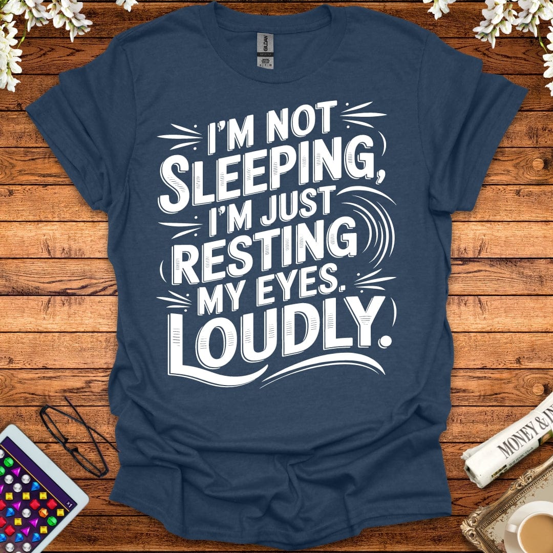 I'm Not Sleeping, I'm Just Resting My Eyes Loudly T-Shirt