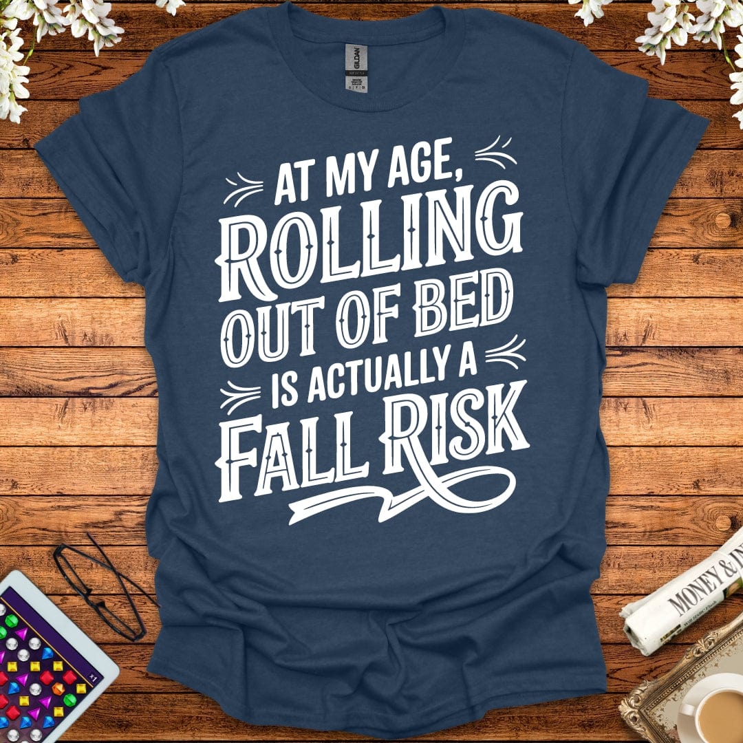 At My Age, Rolling Out Of Bed Is Actually A Fall Risk T-Shirt