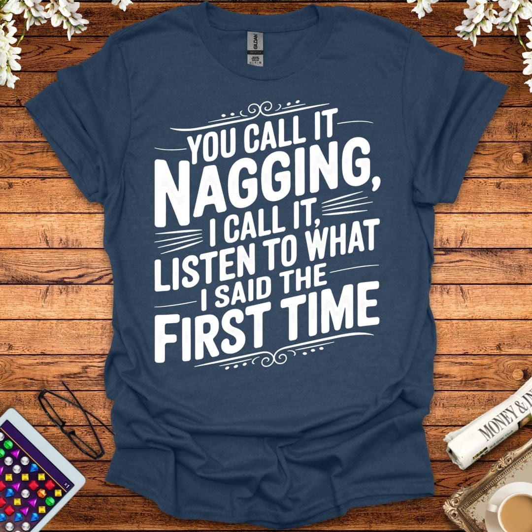 You Call It Nagging, I Call It Listen To What I Said The First Time T-Shirt