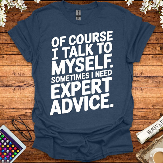 Of Course I Talk To Myself, Sometimes I Need Expert Advice T-Shirt