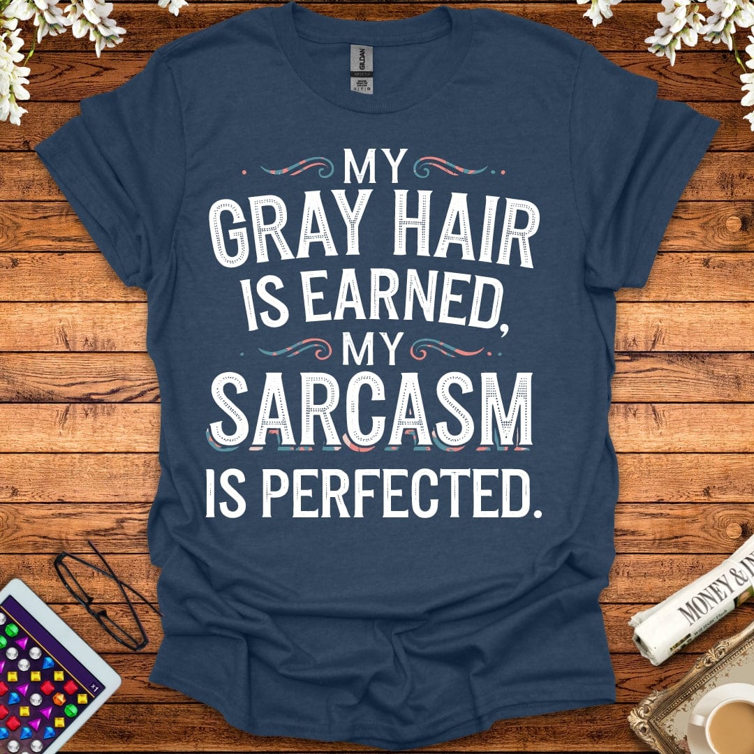 My Gray Hair Is Earned, My Sarcasm Is Perfected T-Shirt