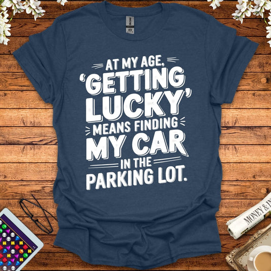 At My Age Getting Lucky Means Finding My Car In The Parking Lot T-Shirt